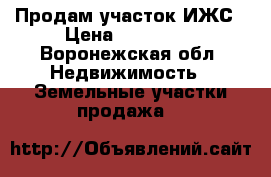 Продам участок ИЖС › Цена ­ 900 000 - Воронежская обл. Недвижимость » Земельные участки продажа   